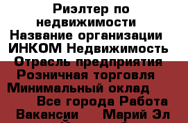 Риэлтер по недвижимости › Название организации ­ ИНКОМ-Недвижимость › Отрасль предприятия ­ Розничная торговля › Минимальный оклад ­ 60 000 - Все города Работа » Вакансии   . Марий Эл респ.,Йошкар-Ола г.